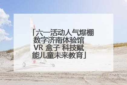 六一活动人气爆棚 数字济南体验馆 VR 盒子 科技赋能儿童未来教育