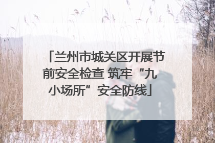 兰州市城关区开展节前安全检查 筑牢“九小场所”安全防线
