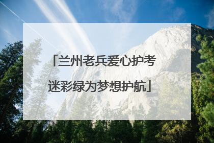 兰州老兵爱心护考 迷彩绿为梦想护航