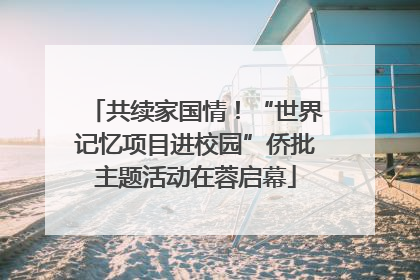 共续家国情！“世界记忆项目进校园”侨批主题活动在蓉启幕