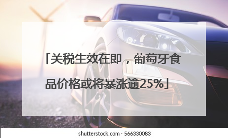 关税生效在即，葡萄牙食品价格或将暴涨逾25%