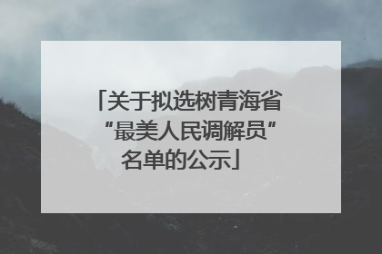 关于拟选树青海省“最美人民调解员” 名单的公示