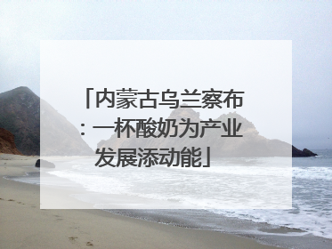 内蒙古乌兰察布：一杯酸奶为产业发展添动能