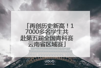 再创历史新高！17000多名学生共赴第五届全国青科赛云南省区域赛
