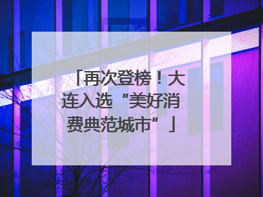再次登榜！大连入选“美好消费典范城市”