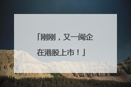 刚刚，又一闽企在港股上市！