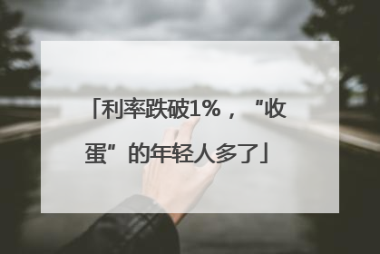 利率跌破1%，“收蛋”的年轻人多了