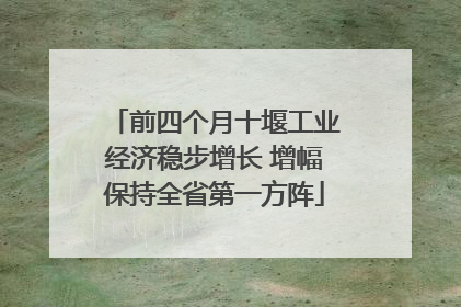 前四个月十堰工业经济稳步增长 增幅保持全省第一方阵