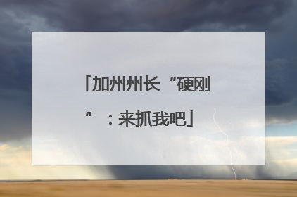 加州州长“硬刚”：来抓我吧