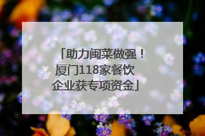 助力闽菜做强！厦门118家餐饮企业获专项资金