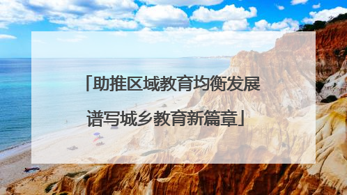 助推区域教育均衡发展 谱写城乡教育新篇章