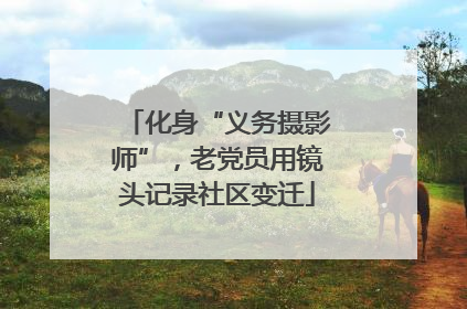 化身“义务摄影师”，老党员用镜头记录社区变迁