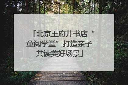 北京王府井书店“童阅学堂”打造亲子共读美好场景