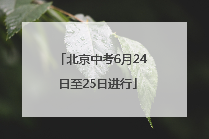 北京中考6月24日至25日进行
