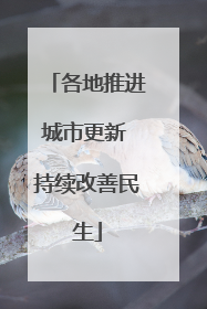 各地推进城市更新 持续改善民生