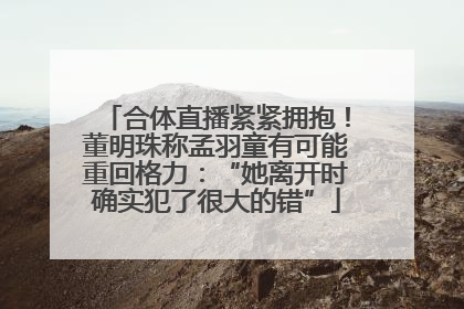 合体直播紧紧拥抱！董明珠称孟羽童有可能重回格力：“她离开时确实犯了很大的错”