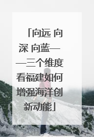 向远 向深 向蓝——三个维度看福建如何增强海洋创新动能