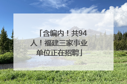 含编内！共94人！福建三家事业单位正在招聘
