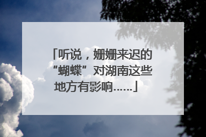 听说，姗姗来迟的“蝴蝶”对湖南这些地方有影响……