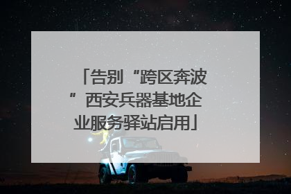 告别“跨区奔波”西安兵器基地企业服务驿站启用