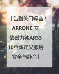 告别关门噪音！ARRONE 安侬磁力锁AR3310重新定义家居安全与静音