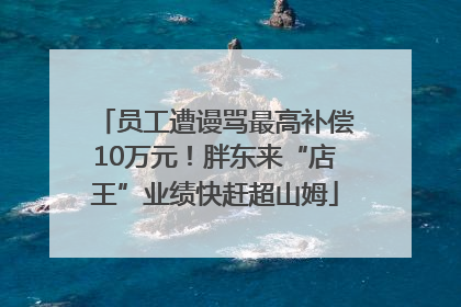 员工遭谩骂最高补偿10万元！胖东来“店王”业绩快赶超山姆
