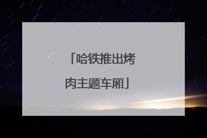 哈铁推出烤肉主题车厢