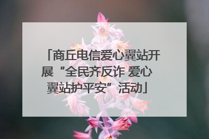 商丘电信爱心翼站开展“全民齐反诈 爱心翼站护平安”活动