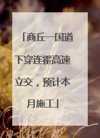 商丘一国道下穿连霍高速立交，预计本月施工