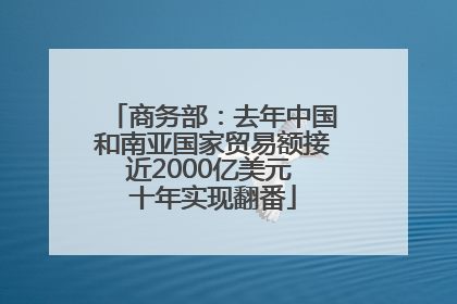 商务部：去年中国和南亚国家贸易额接近2000亿美元 十年实现翻番