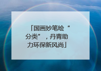 国画妙笔绘“分类”，丹青助力环保新风尚