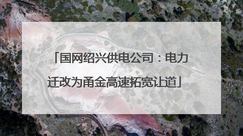国网绍兴供电公司：电力迁改为甬金高速拓宽让道