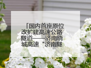 国内首座原位改扩建高速公路隧道——济南绕城高速“济南隧道”开工建设