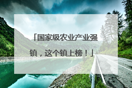 国家级农业产业强镇，这个镇上榜！