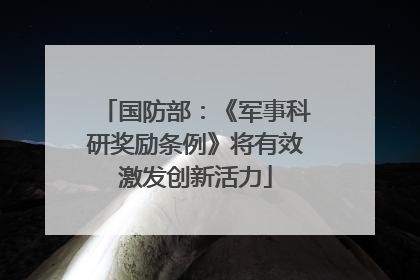 国防部：《军事科研奖励条例》将有效激发创新活力