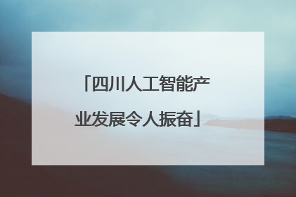 四川人工智能产业发展令人振奋