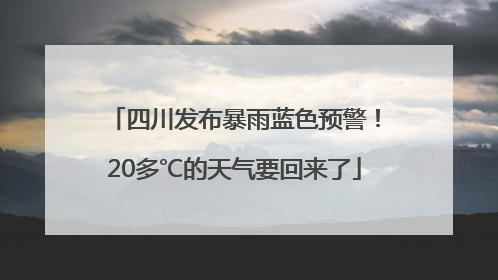 四川发布暴雨蓝色预警！20多℃的天气要回来了