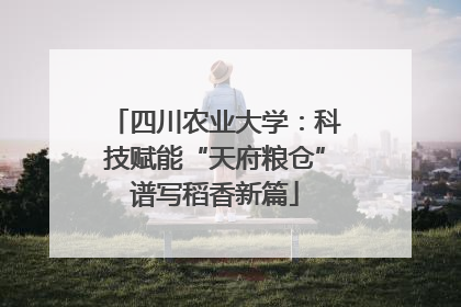 四川农业大学:科技赋能“天府粮仓”谱写稻香新篇