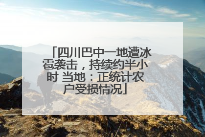 四川巴中一地遭冰雹袭击，持续约半小时 当地：正统计农户受损情况