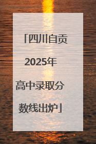 四川自贡2025年高中录取分数线出炉
