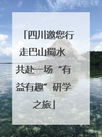 四川邀您行走巴山蜀水 共赴一场“有益有趣”研学之旅