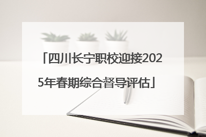 四川长宁职校迎接2025年春期综合督导评估