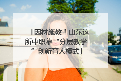 因材施教！山东这所中职靠“分层教学”创新育人模式
