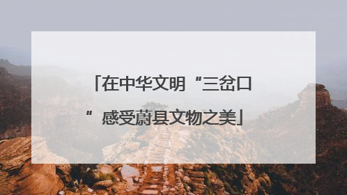 在中华文明“三岔口”感受蔚县文物之美