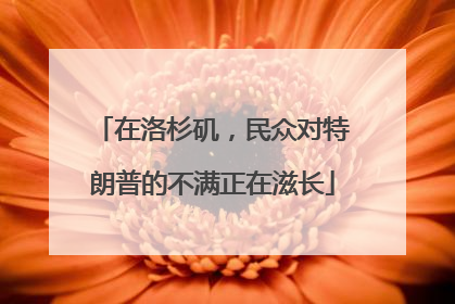 在洛杉矶，民众对特朗普的不满正在滋长