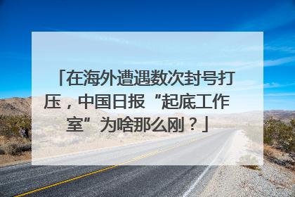 在海外遭遇数次封号打压，中国日报“起底工作室”为啥那么刚？