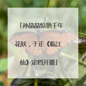 孙晶晶惊艳千年花妖，于正《临江仙》定档开播