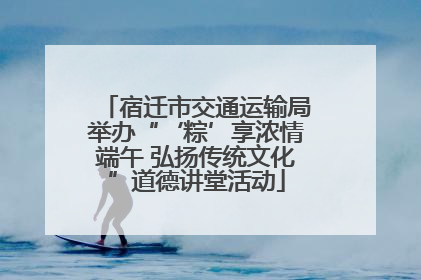 宿迁市交通运输局举办“‘粽’享浓情端午 弘扬传统文化”道德讲堂活动