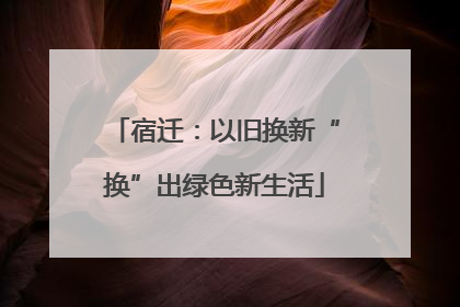 宿迁：以旧换新“换”出绿色新生活