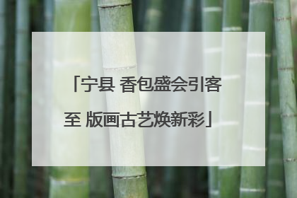 宁县 香包盛会引客至 版画古艺焕新彩